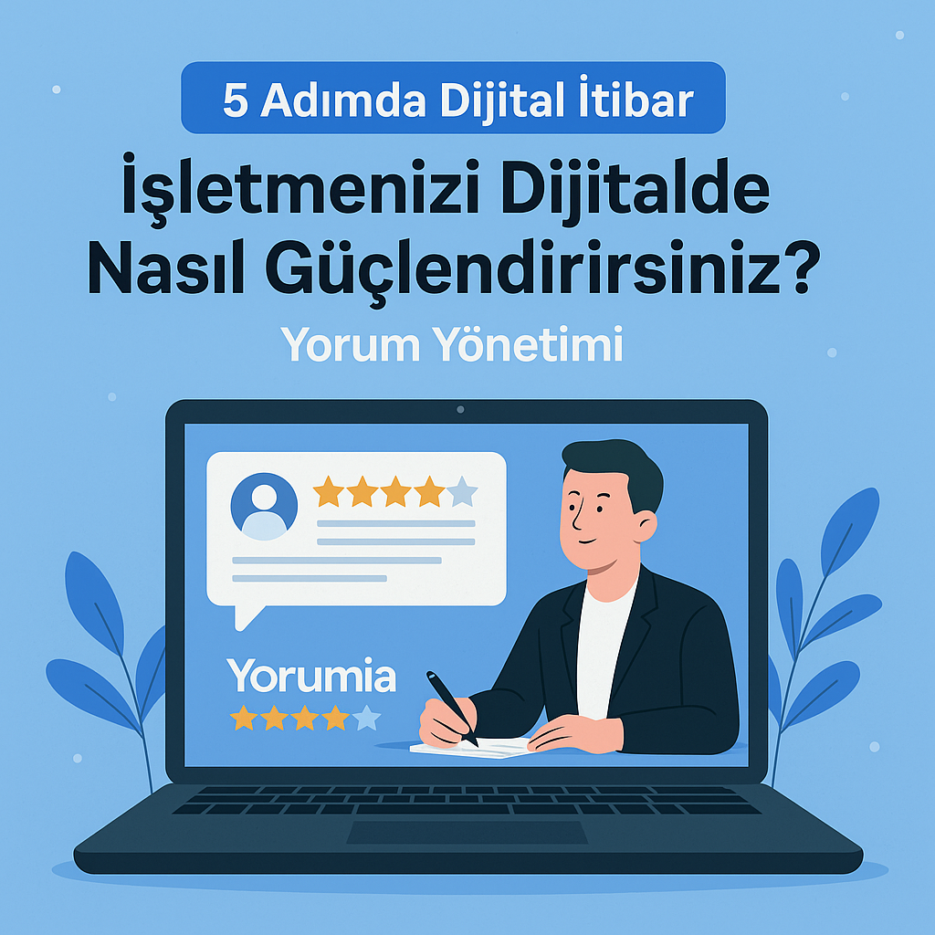 İşletmenizi Dijitalde Nasıl Güçlendirirsiniz? – 5 Adımda Yorum Yönetimi